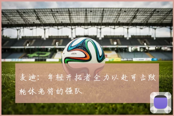 麦迪：年轻开拓者全力以赴可击败轮休老将的强队