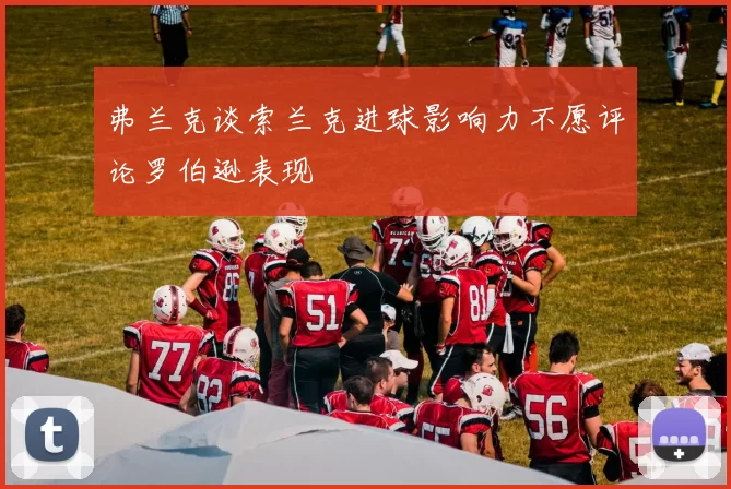 弗兰克谈索兰克进球影响力不愿评论罗伯逊表现